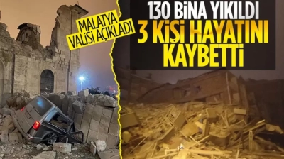 Malatya’da ilk belirlemelere göre 130 bina yıkıldı, 3 kişi öldü